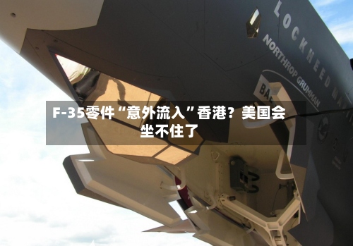 F-35零件“意外流入”香港？美国会坐不住了-第3张图片