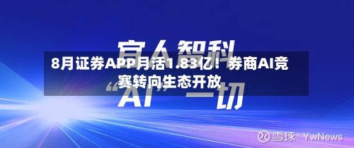 8月证券APP月活1.83亿！券商AI竞赛转向生态开放