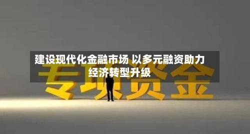建设现代化金融市场 以多元融资助力经济转型升级