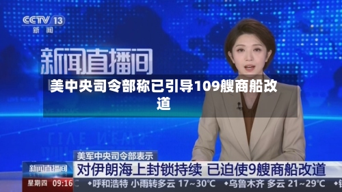 美中央司令部称已引导109艘商船改道-第1张图片