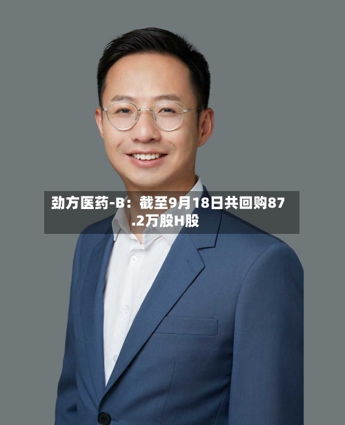 劲方医药-B：截至9月18日共回购87.2万股H股-第1张图片