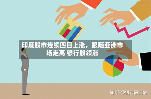 印度股市连续四日上涨，跟随亚洲市场走高 银行股领涨-第3张图片