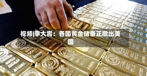 视频|李大霄：各国黄金储备正撤出美国