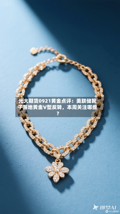 光大期货0921黄金点评：美联储靴子落地黄金V型反转，本周关注哪些？-第1张图片