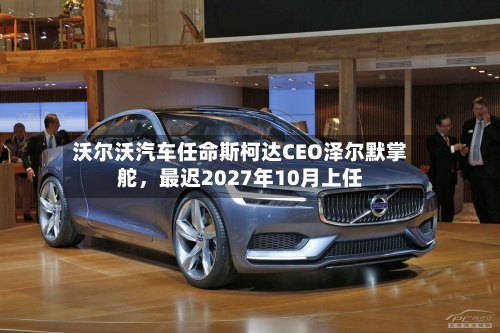沃尔沃汽车任命斯柯达CEO泽尔默掌舵，最迟2027年10月上任-第2张图片