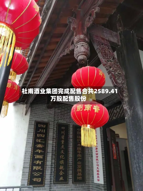 杜甫酒业集团完成配售合共2589.41万股配售股份-第1张图片