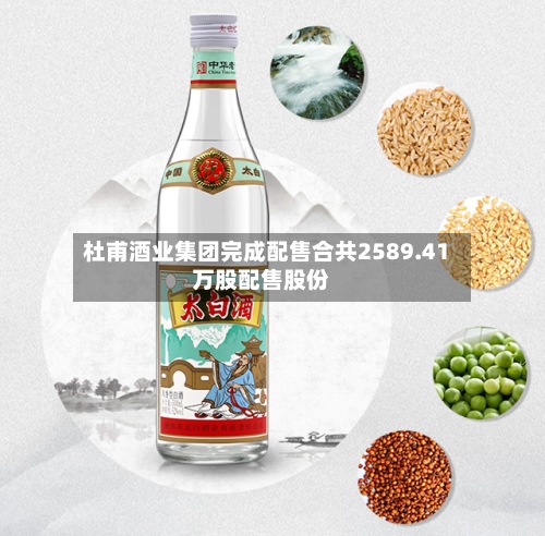 杜甫酒业集团完成配售合共2589.41万股配售股份-第2张图片