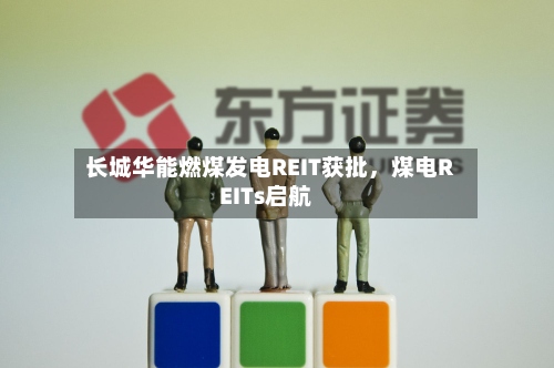 长城华能燃煤发电REIT获批，煤电REITs启航