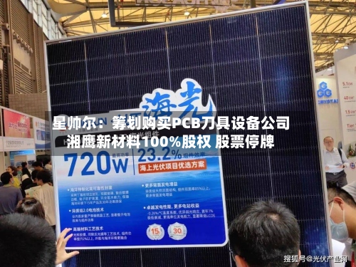 星帅尔：筹划购买PCB刀具设备公司湘鹰新材料100%股权 股票停牌-第1张图片