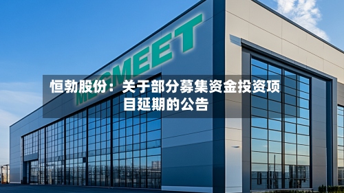 恒勃股份：关于部分募集资金投资项目延期的公告