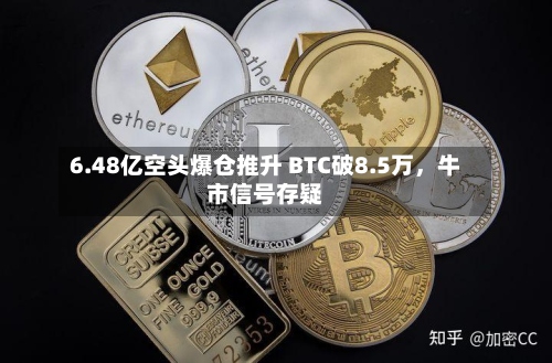 6.48亿空头爆仓推升 BTC破8.5万，牛市信号存疑