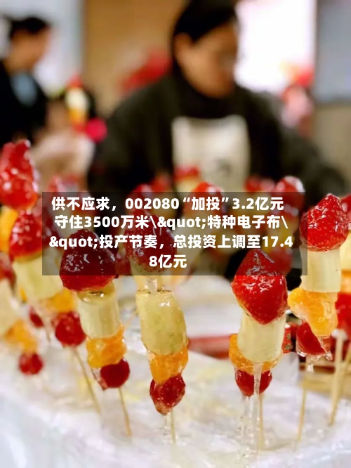 供不应求，002080“加投”3.2亿元守住3500万米\"特种电子布\"投产节奏	，总投资上调至17.48亿元-第3张图片