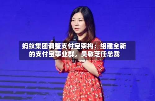 蚂蚁集团调整支付宝架构：组建全新的支付宝事业群，吴敏芝任总裁