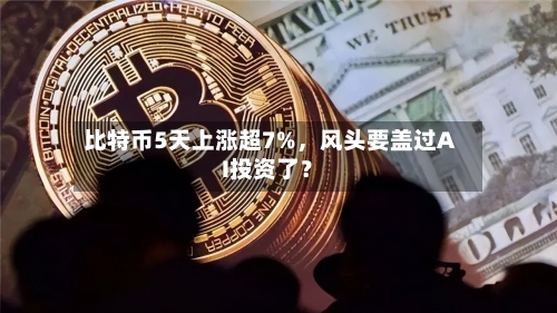 比特币5天上涨超7%，风头要盖过AI投资了？