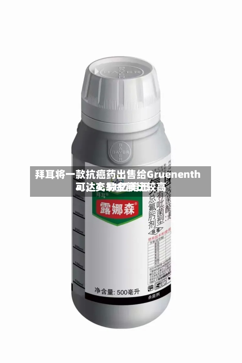 拜耳将一款抗癌药出售给Gruenenthal，交易金额比较高可达4.31亿美元-第2张图片
