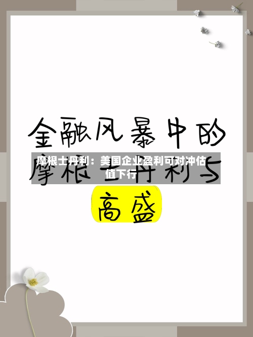 摩根士丹利：美国企业盈利可对冲估值下行