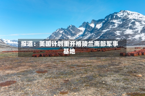 报道：美国计划重开格陵兰南部军事基地-第2张图片