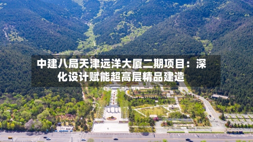 中建八局天津远洋大厦二期项目：深化设计赋能超高层精品建造