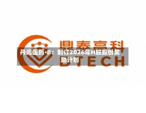 丹诺医药-B：制订2026年H股股份奖励计划-第2张图片
