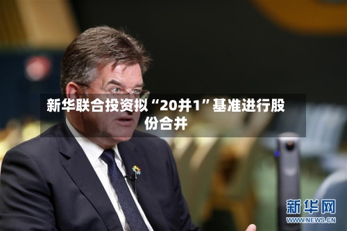 新华联合投资拟“20并1	”基准进行股份合并-第1张图片