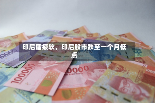 印尼盾疲软	，印尼股市跌至一个月低点-第2张图片