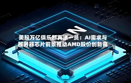 美股万亿俱乐部再添一员：AI需求与服务器芯片前景推动AMD股价创新高-第2张图片