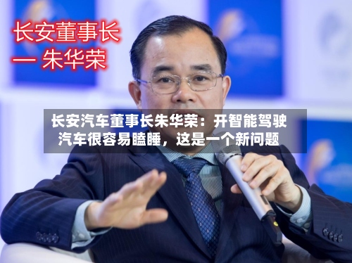 长安汽车董事长朱华荣：开智能驾驶汽车很容易瞌睡，这是一个新问题