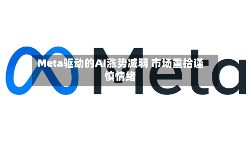 Meta驱动的AI涨势减弱 市场重拾谨慎情绪-第2张图片