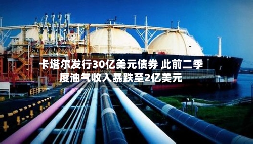 卡塔尔发行30亿美元债券 此前二季度油气收入暴跌至2亿美元-第3张图片