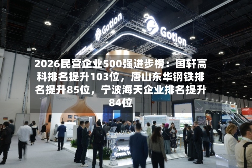 2026民营企业500强进步榜：国轩高科排名提升103位，唐山东华钢铁排名提升85位，宁波海天企业排名提升84位