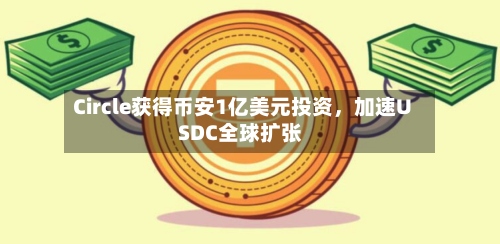 Circle获得币安1亿美元投资，加速USDC全球扩张-第2张图片