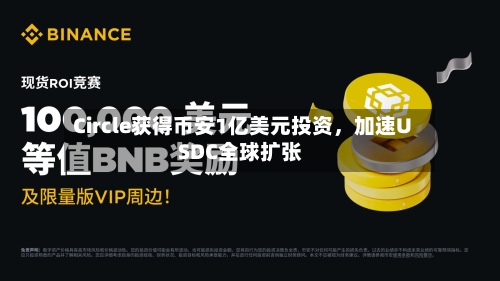 Circle获得币安1亿美元投资，加速USDC全球扩张-第3张图片
