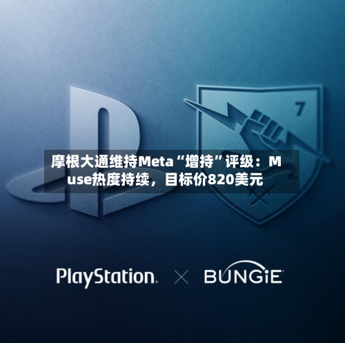 摩根大通维持Meta“增持	”评级：Muse热度持续，目标价820美元-第3张图片