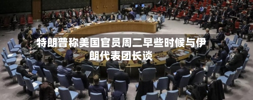 特朗普称美国官员周二早些时候与伊朗代表团长谈