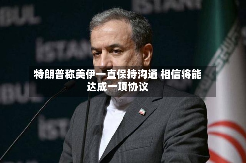 特朗普称美伊一直保持沟通 相信将能达成一项协议