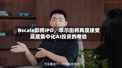 Nscale即将IPO，华尔街将再度接受高度集中化AI投资的考验