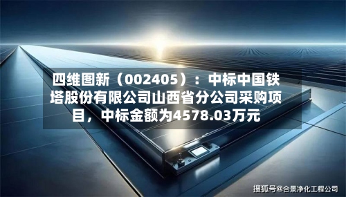 四维图新（002405）：中标中国铁塔股份有限公司山西省分公司采购项目，中标金额为4578.03万元-第2张图片