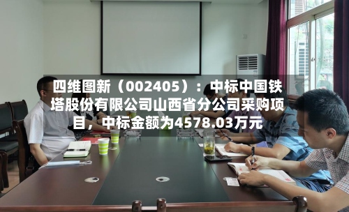 四维图新（002405）：中标中国铁塔股份有限公司山西省分公司采购项目，中标金额为4578.03万元