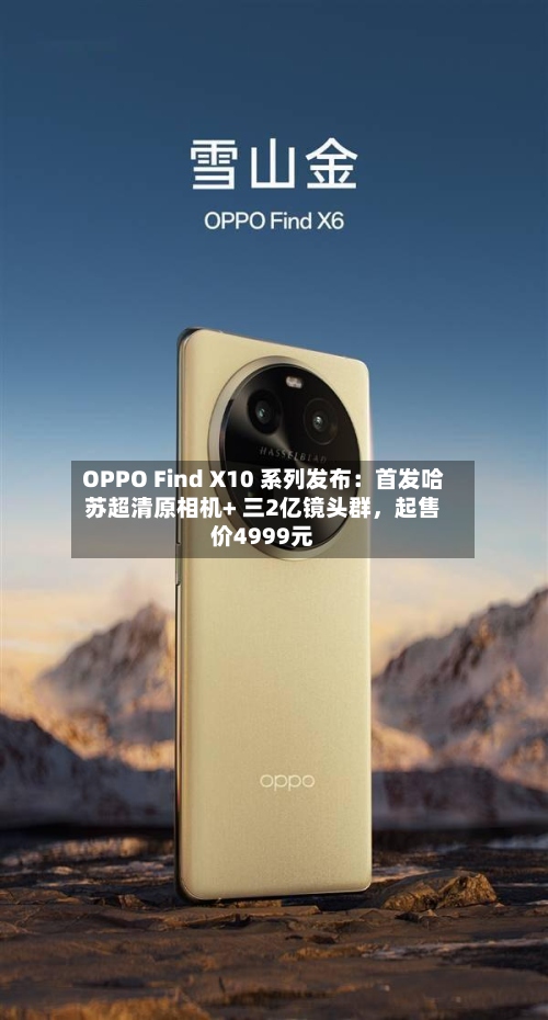 OPPO Find X10 系列发布：首发哈苏超清原相机+ 三2亿镜头群，起售价4999元