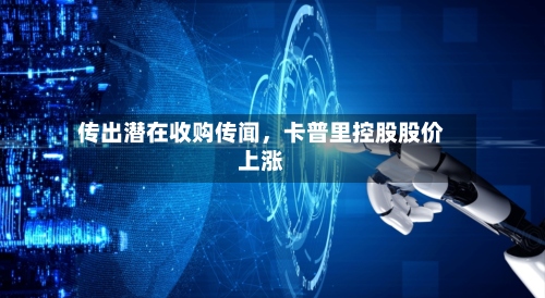 传出潜在收购传闻，卡普里控股股价上涨