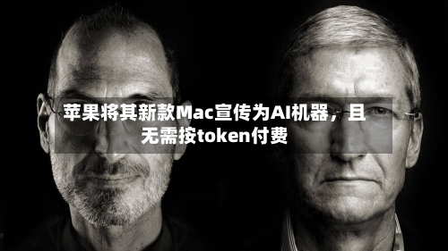 苹果将其新款Mac宣传为AI机器，且无需按token付费-第1张图片