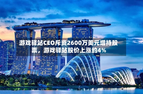 游戏驿站CEO斥资2600万美元增持股票，游戏驿站股价上涨约4%-第2张图片