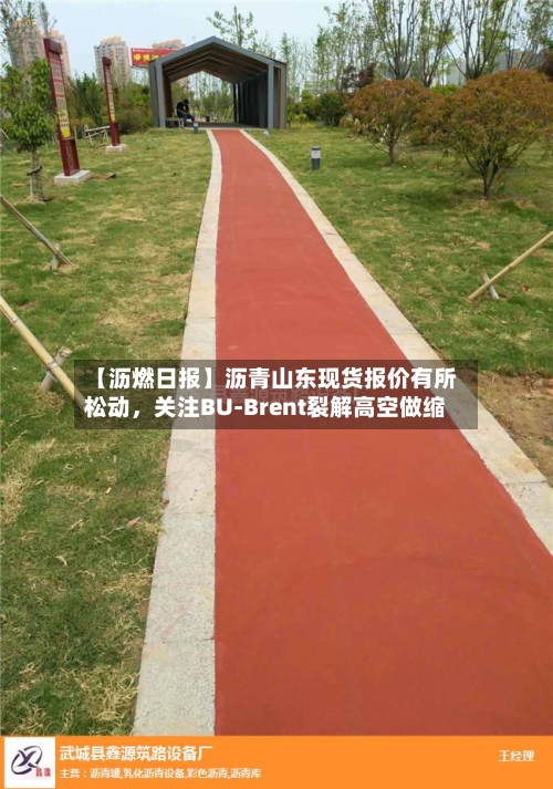 【沥燃日报】沥青山东现货报价有所松动	，关注BU-Brent裂解高空做缩-第2张图片