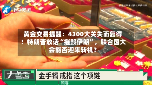 黄金交易提醒：4300大关失而复得！特朗普放话“摧毁伊朗	”	，联合国大会能否迎来转机？-第1张图片