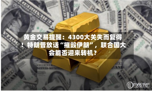 黄金交易提醒：4300大关失而复得！特朗普放话“摧毁伊朗”，联合国大会能否迎来转机？-第2张图片