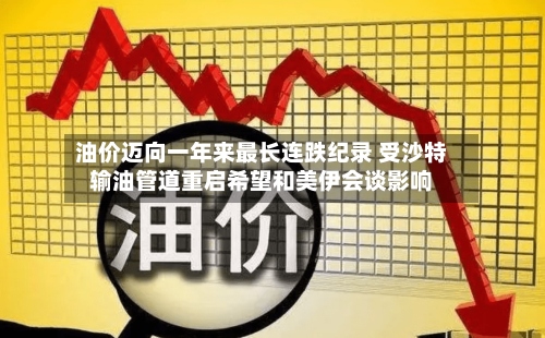 油价迈向一年来最长连跌纪录 受沙特输油管道重启希望和美伊会谈影响