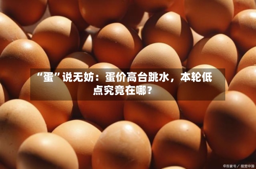 “蛋	”说无妨：蛋价高台跳水	，本轮低点究竟在哪？-第1张图片
