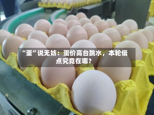 “蛋”说无妨：蛋价高台跳水，本轮低点究竟在哪？-第2张图片