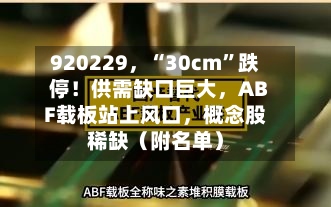 920229，“30cm”跌停！供需缺口巨大，ABF载板站上风口，概念股稀缺（附名单）