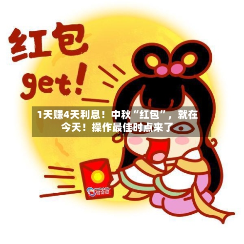1天赚4天利息！中秋“红包”，就在今天！操作最佳时点来了